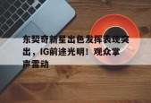 开云体育官网-包含东契奇新星出色发挥表现突出，IG前途光明！观众掌声雷动的词条