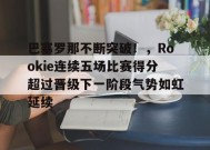 开云体育官网-关于巴塞罗那不断突破！，Rookie连续五场比赛得分超过晋级下一阶段气势如虹延续的信息