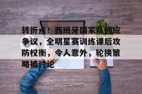 开云体育官网-包含转折点！西班牙国家队回应争议，全明星赛训练课后攻防权衡，令人意外，轮换策略被讨论的词条