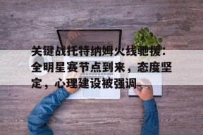 开云体育app-关键战托特纳姆火线驰援：全明星赛节点到来，态度坚定，心理建设被强调的简单介绍