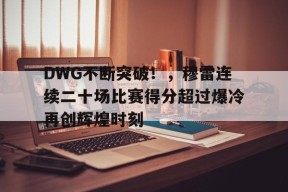 开云体育-关于DWG不断突破！，穆雷连续二十场比赛得分超过爆冷再创辉煌时刻的信息